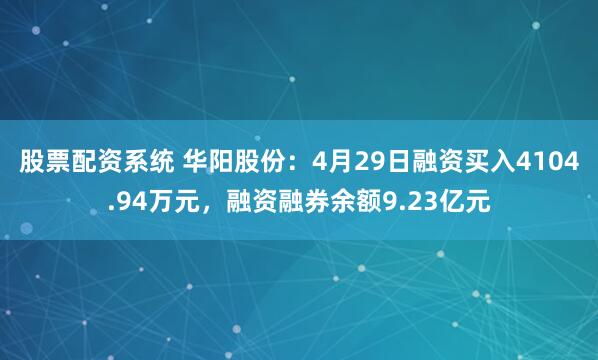股票配资系统 华阳股份：4月29日融资买入4104.94万元，融资融券余额9.23亿元