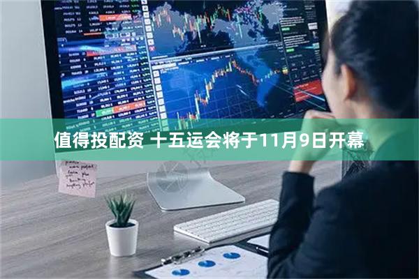值得投配资 十五运会将于11月9日开幕