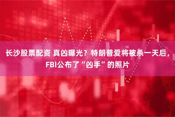 长沙股票配资 真凶曝光？特朗普爱将被杀一天后，FBI公布了“凶手”的照片