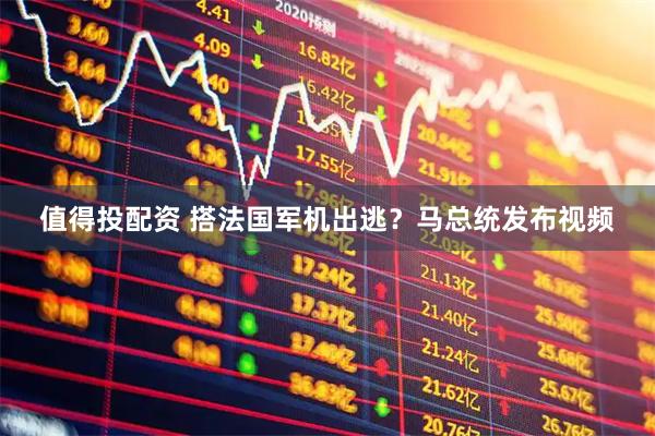 值得投配资 搭法国军机出逃？马总统发布视频