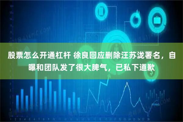 股票怎么开通杠杆 徐良回应删除汪苏泷署名，自曝和团队发了很大脾气，已私下道歉